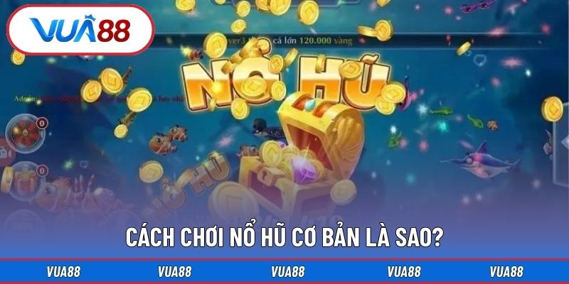 Cách chơi nổ hũ cơ bản là sao?