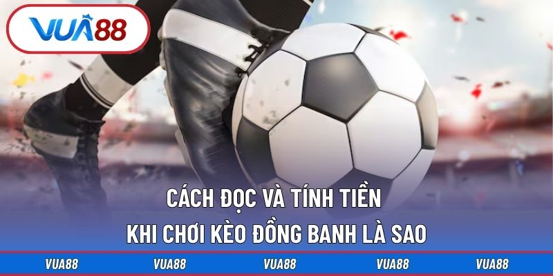 Cách đọc và tính tiền khi chơi kèo đồng banh là sao