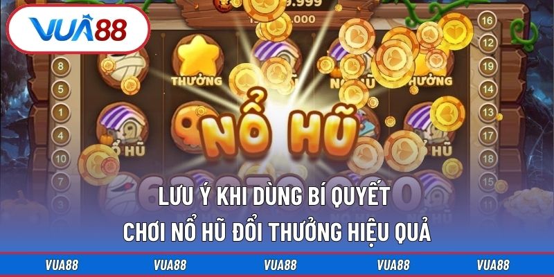 Lưu ý khi dùng bí quyết chơi nổ hũ đổi thưởng hiệu quả