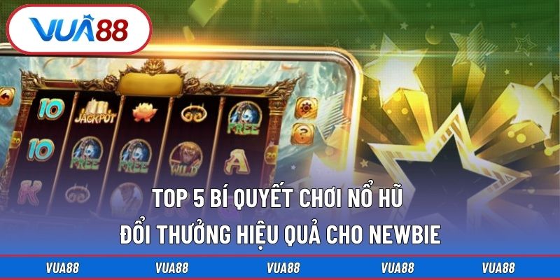 Top 5 bí quyết chơi nổ hũ đổi thưởng hiệu quả cho newbie