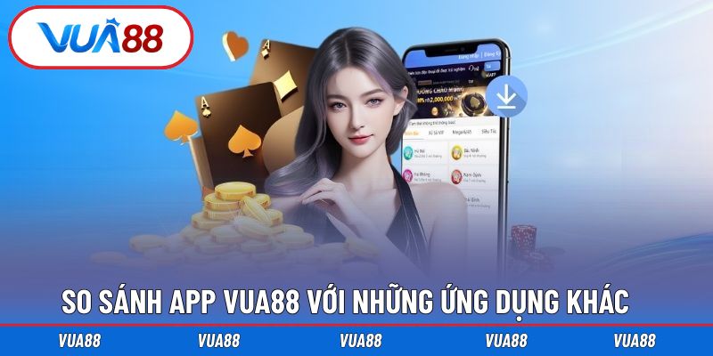 So sánh từng tiêu chí của app Vua88 với nhiều lựa chọn khác