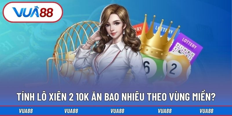 Tính lô xiên 2 10k ăn bao nhiêu theo vùng miền?