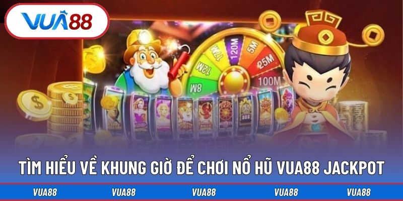 Tìm hiểu về khung giờ để chơi nổ hũ Vua88 Jackpot