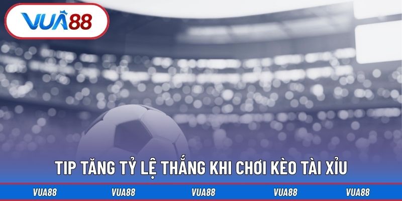 Tip Tăng Tỷ Lệ Thắng Khi Chơi Kèo Tài Xỉu