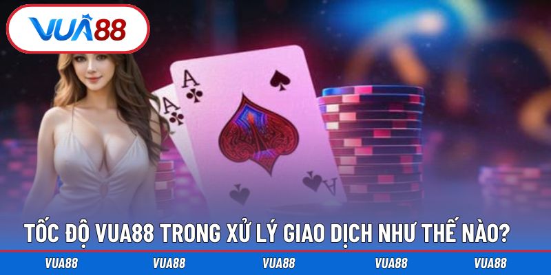 Tốc độ Vua88 xử lý nhanh chóng trong mọi giao dịch