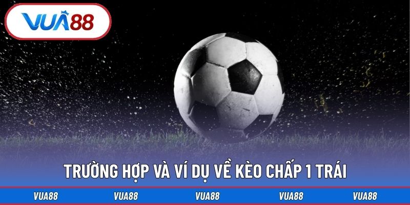 Trường hợp và ví dụ về kèo chấp 1 trái